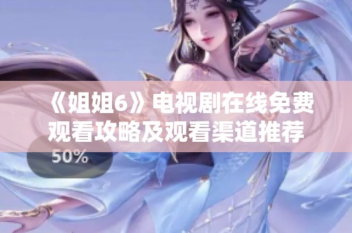 《姐姐6》电视剧在线免费观看攻略及观看渠道推荐