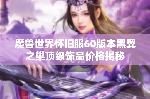 魔兽世界怀旧服60版本黑翼之巢顶级饰品价格揭秘