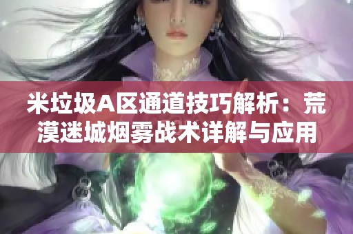米垃圾A区通道技巧解析：荒漠迷城烟雾战术详解与应用