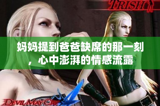 妈妈提到爸爸缺席的那一刻，心中澎湃的情感流露