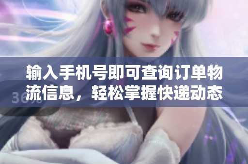 输入手机号即可查询订单物流信息，轻松掌握快递动态