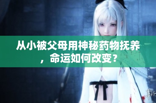 从小被父母用神秘药物抚养，命运如何改变？