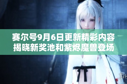 赛尔号9月6日更新精彩内容揭晓新奖池和紫烬魔兽登场!