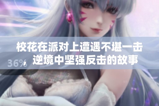校花在派对上遭遇不堪一击，逆境中坚强反击的故事