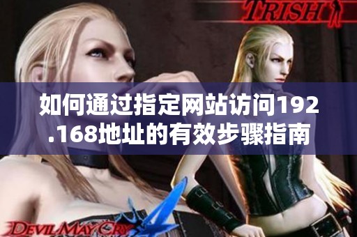 如何通过指定网站访问192.168地址的有效步骤指南