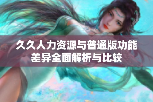 久久人力资源与普通版功能差异全面解析与比较