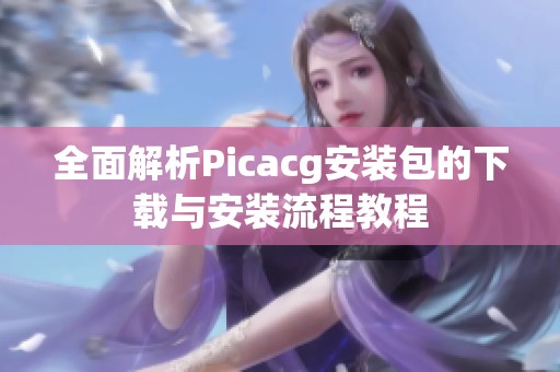 全面解析Picacg安装包的下载与安装流程教程