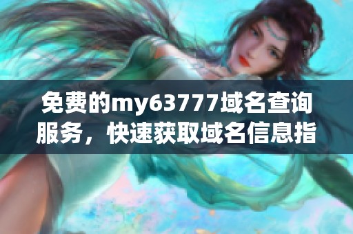 免费的my63777域名查询服务，快速获取域名信息指南