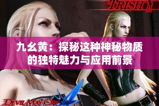 九幺黄：探秘这种神秘物质的独特魅力与应用前景