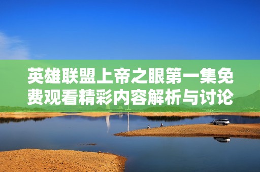 英雄联盟上帝之眼第一集免费观看精彩内容解析与讨论