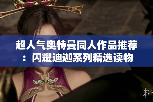 超人气奥特曼同人作品推荐：闪耀迪迦系列精选读物
