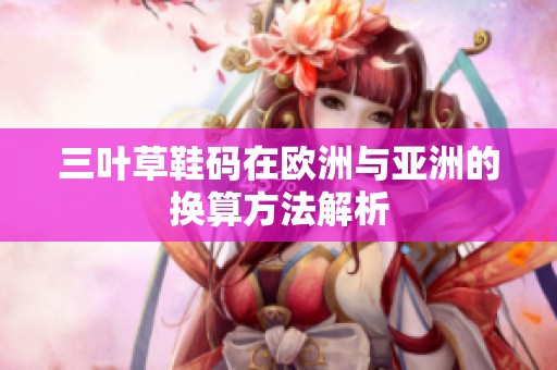 三叶草鞋码在欧洲与亚洲的换算方法解析