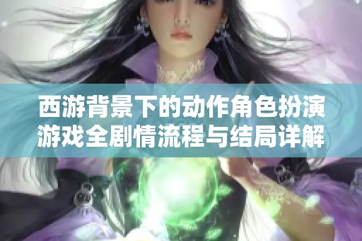 西游背景下的动作角色扮演游戏全剧情流程与结局详解攻略