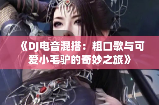 《DJ电音混搭：粗口歌与可爱小毛驴的奇妙之旅》