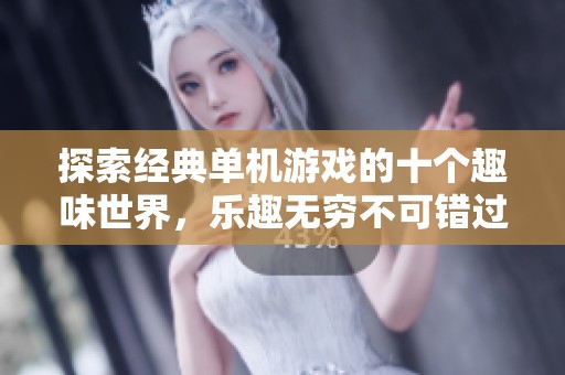 探索经典单机游戏的十个趣味世界，乐趣无穷不可错过
