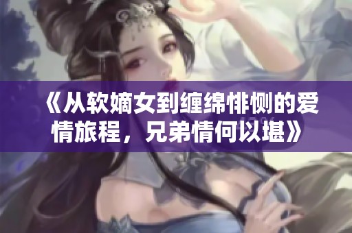 《从软嫡女到缠绵悱恻的爱情旅程，兄弟情何以堪》