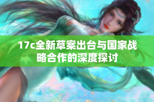 17c全新草案出台与国家战略合作的深度探讨