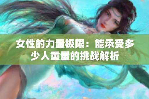 女性的力量极限：能承受多少人重量的挑战解析
