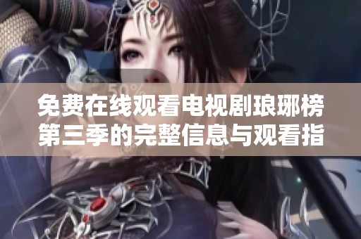 免费在线观看电视剧琅琊榜第三季的完整信息与观看指南