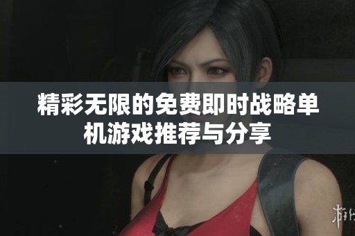 精彩无限的免费即时战略单机游戏推荐与分享
