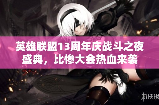 英雄联盟13周年庆战斗之夜盛典，比惨大会热血来袭