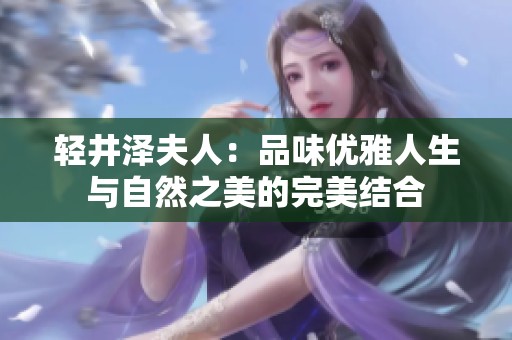 轻井泽夫人：品味优雅人生与自然之美的完美结合