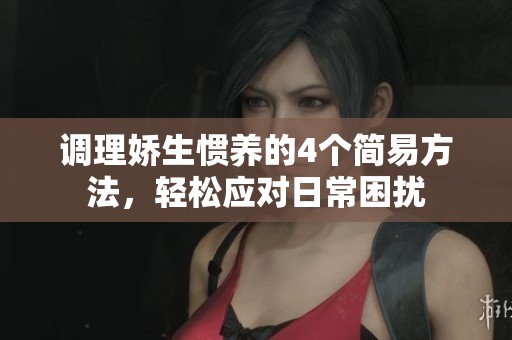 调理娇生惯养的4个简易方法，轻松应对日常困扰