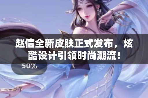 赵信全新皮肤正式发布，炫酷设计引领时尚潮流！