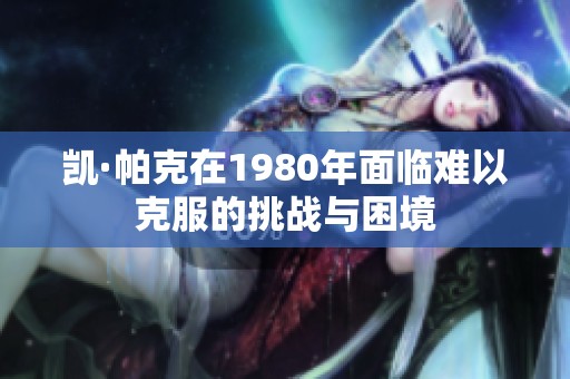 凯·帕克在1980年面临难以克服的挑战与困境