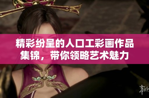 精彩纷呈的人口工彩画作品集锦，带你领略艺术魅力