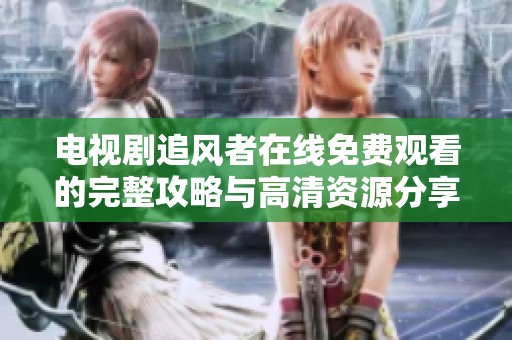 电视剧追风者在线免费观看的完整攻略与高清资源分享