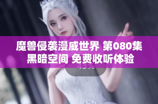 魔兽侵袭漫威世界 第080集 黑暗空间 免费收听体验