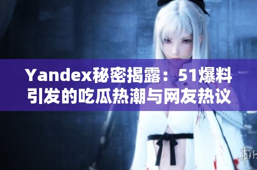 Yandex秘密揭露：51爆料引发的吃瓜热潮与网友热议