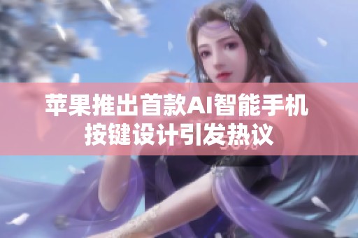 苹果推出首款AI智能手机 按键设计引发热议