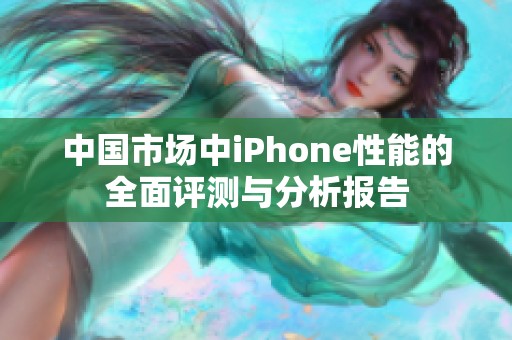 中国市场中iPhone性能的全面评测与分析报告