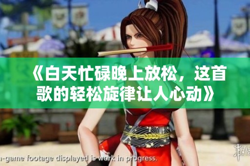 《白天忙碌晚上放松，这首歌的轻松旋律让人心动》