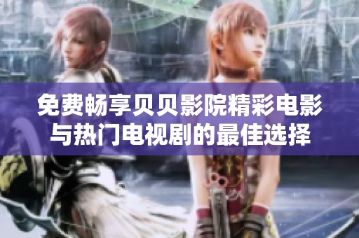 免费畅享贝贝影院精彩电影与热门电视剧的最佳选择