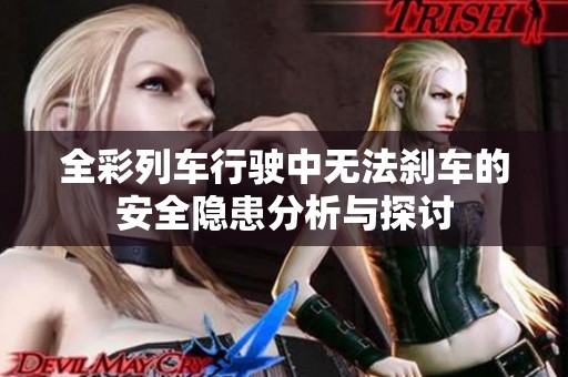 全彩列车行驶中无法刹车的安全隐患分析与探讨