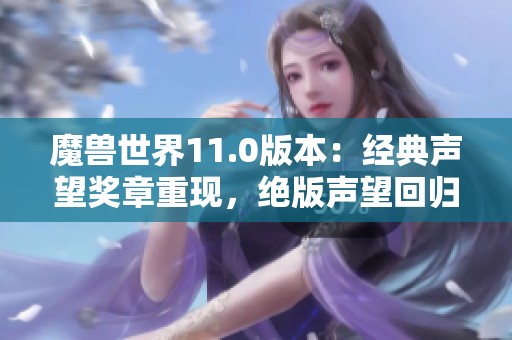 魔兽世界11.0版本：经典声望奖章重现，绝版声望回归引玩家热议