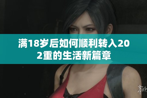 满18岁后如何顺利转入202重的生活新篇章