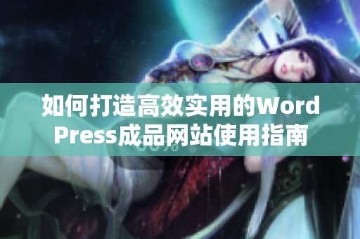如何打造高效实用的WordPress成品网站使用指南