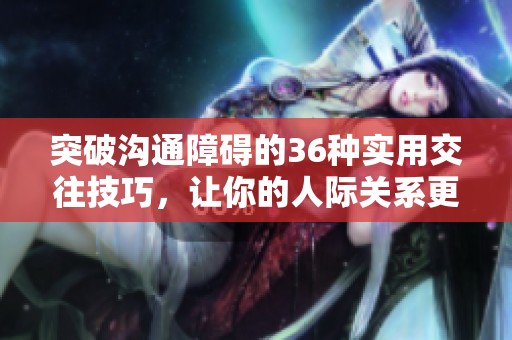 突破沟通障碍的36种实用交往技巧，让你的人际关系更加顺畅