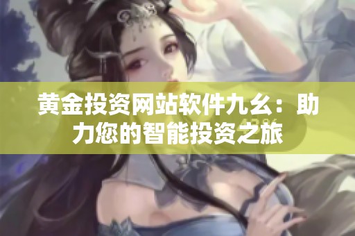 黄金投资网站软件九幺：助力您的智能投资之旅