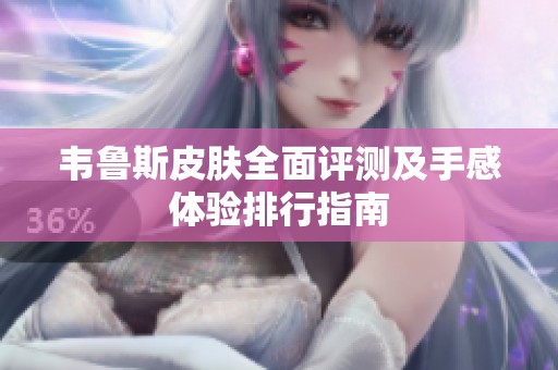 韦鲁斯皮肤全面评测及手感体验排行指南