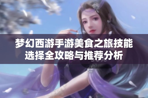 梦幻西游手游美食之旅技能选择全攻略与推荐分析