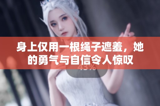 身上仅用一根绳子遮羞，她的勇气与自信令人惊叹