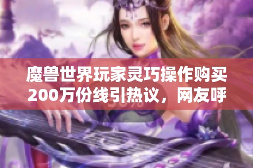 魔兽世界玩家灵巧操作购买200万份线引热议，网友呼唤蜘蛛女王归来