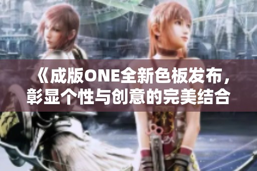 《成版ONE全新色板发布，彰显个性与创意的完美结合》