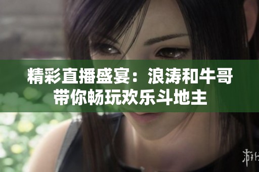 精彩直播盛宴：浪涛和牛哥带你畅玩欢乐斗地主