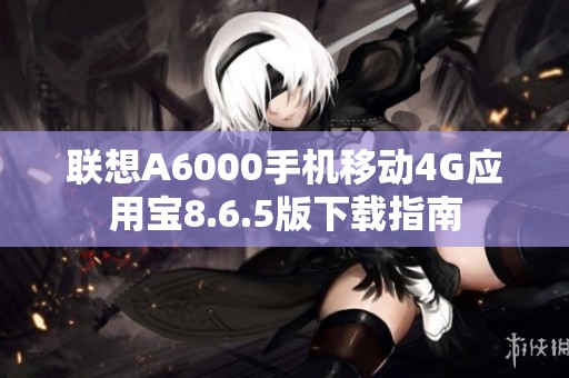 联想A6000手机移动4G应用宝8.6.5版下载指南
